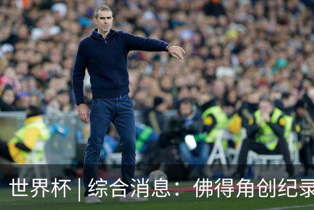 世界杯 | 综合消息：佛得角创纪录晋级 登贝莱“戴帽”抢戏