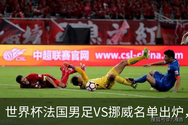 世界杯法国男足VS挪威名单出炉，姆巴佩首发，哈兰德替补，CCTV5直播