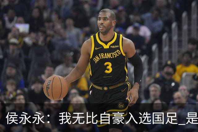 侯永永：我无比自豪入选国足 是梦寐以求的事情