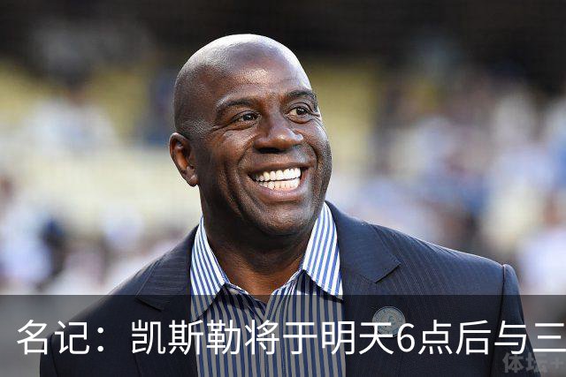 名记：凯斯勒将于明天6点后与三支球队会面 相信湖人会是其中之一