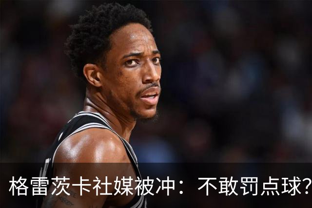 格雷茨卡社媒被冲：不敢罚点球？没种！为什么躲在塔后面？丢人…