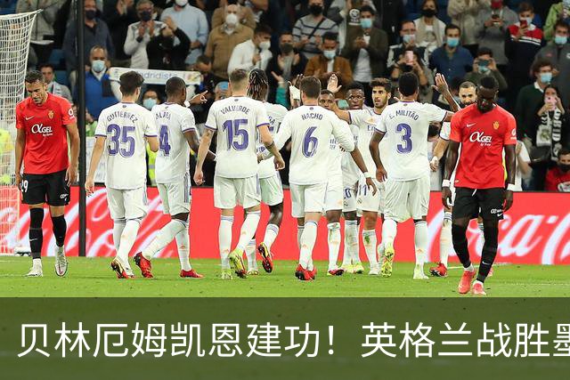 贝林厄姆凯恩建功！英格兰战胜墨西哥