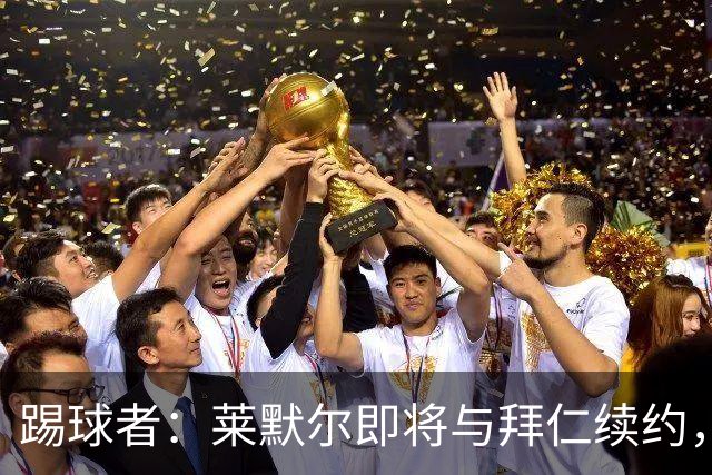 踢球者：莱默尔即将与拜仁续约，双方的薪资分歧已经解决