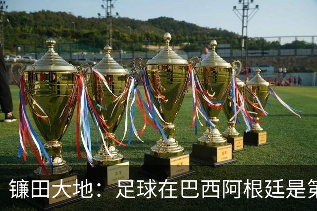 镰田大地：足球在巴西阿根廷是第一运动，希望在日本也能如此对待