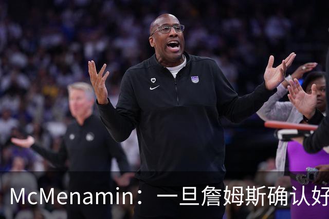 McMenamin：一旦詹姆斯确认好下家 湖人可能对布朗尼进行转会操作